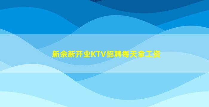新余新开业KTV招聘每天拿工资