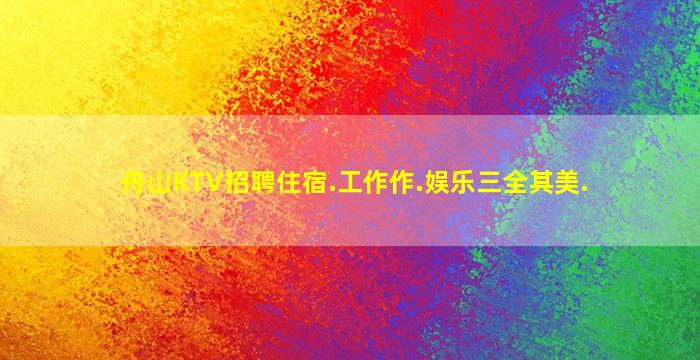 舟山KTV招聘住宿.工作作.娱乐三全其美.